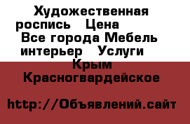 Художественная роспись › Цена ­ 5 000 - Все города Мебель, интерьер » Услуги   . Крым,Красногвардейское